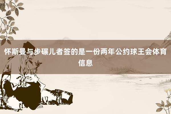 怀斯曼与步碾儿者签的是一份两年公约球王会体育信息