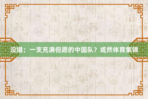 没错；一支充满但愿的中国队？或然体育集锦