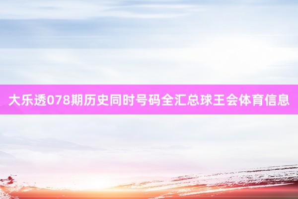 大乐透078期历史同时号码全汇总球王会体育信息