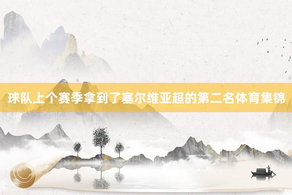 球队上个赛季拿到了塞尔维亚超的第二名体育集锦