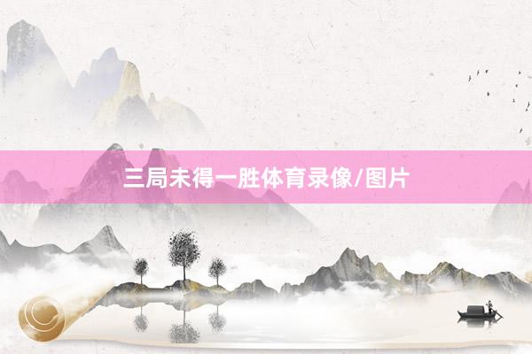 三局未得一胜体育录像/图片