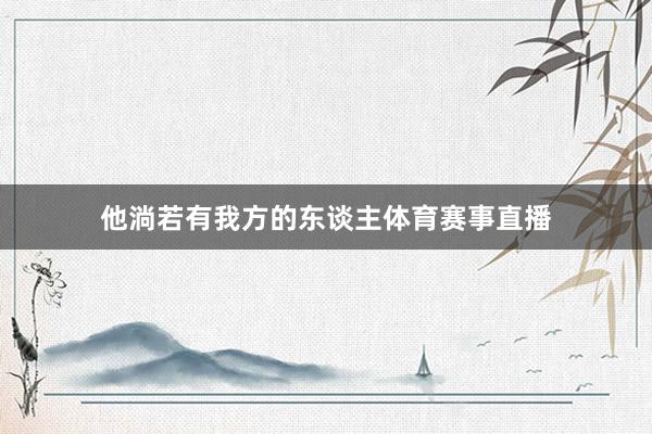 他淌若有我方的东谈主体育赛事直播