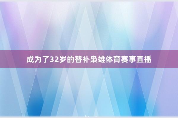 成为了32岁的替补枭雄体育赛事直播