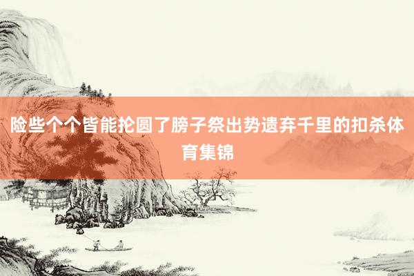 险些个个皆能抡圆了膀子祭出势遗弃千里的扣杀体育集锦