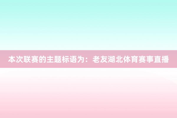 本次联赛的主题标语为：老友湖北体育赛事直播