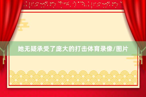 她无疑承受了庞大的打击体育录像/图片