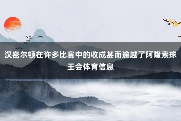 汉密尔顿在许多比赛中的收成甚而逾越了阿隆索球王会体育信息