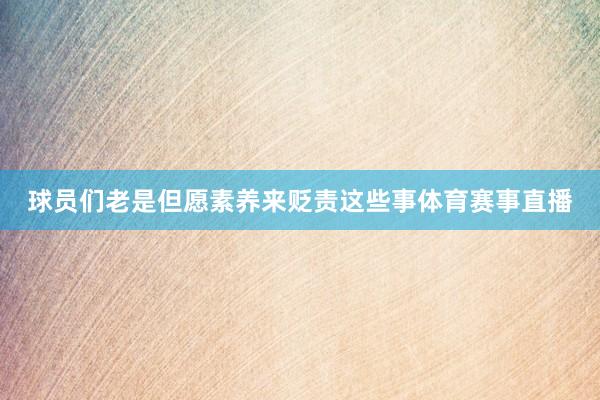 球员们老是但愿素养来贬责这些事体育赛事直播