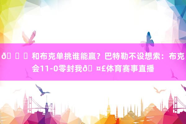 👀和布克单挑谁能赢？巴特勒不设想索：布克会11-0零封我🤣体育赛事直播
