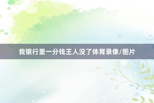 我银行里一分钱王人没了体育录像/图片