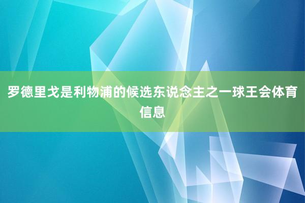 罗德里戈是利物浦的候选东说念主之一球王会体育信息