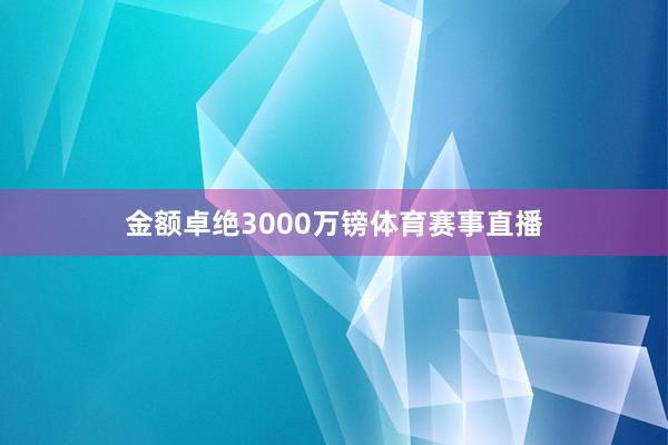 金额卓绝3000万镑体育赛事直播