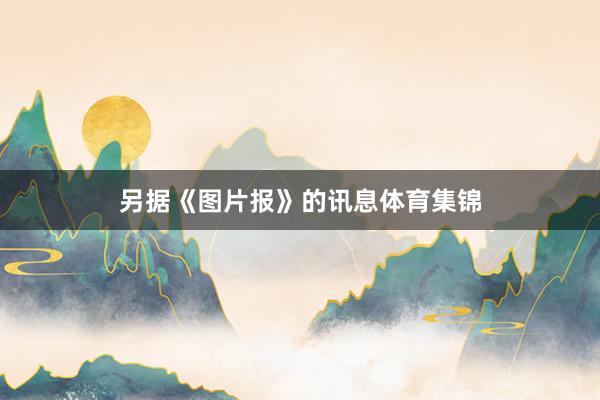 另据《图片报》的讯息体育集锦