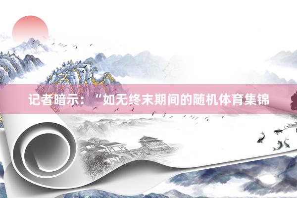 记者暗示：“如无终末期间的随机体育集锦