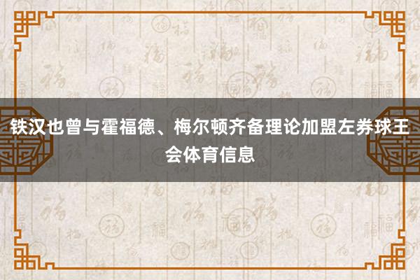 铁汉也曾与霍福德、梅尔顿齐备理论加盟左券球王会体育信息