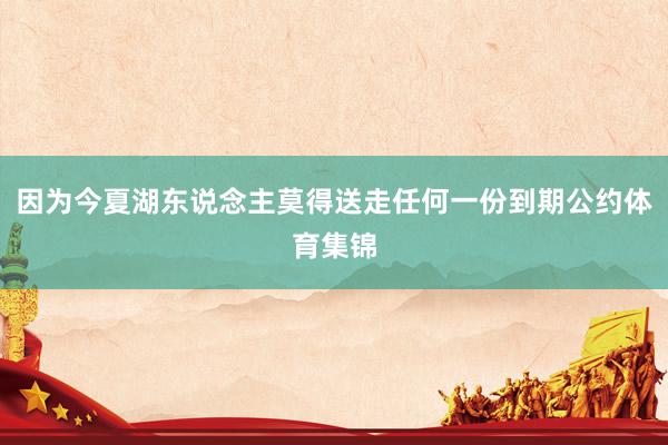 因为今夏湖东说念主莫得送走任何一份到期公约体育集锦
