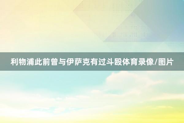 利物浦此前曾与伊萨克有过斗殴体育录像/图片
