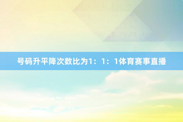 号码升平降次数比为1：1：1体育赛事直播