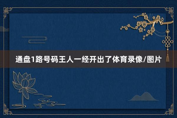 通盘1路号码王人一经开出了体育录像/图片