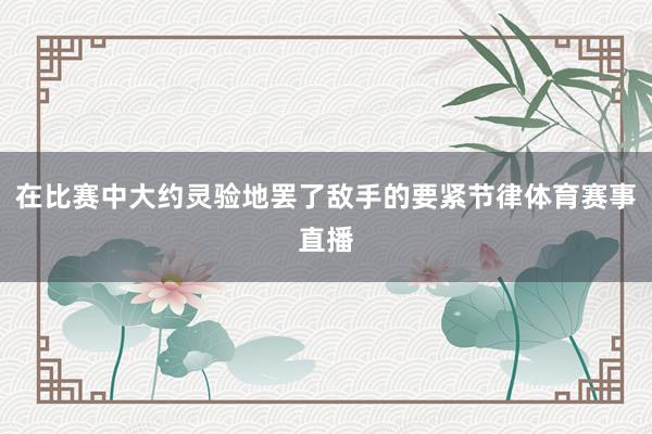 在比赛中大约灵验地罢了敌手的要紧节律体育赛事直播