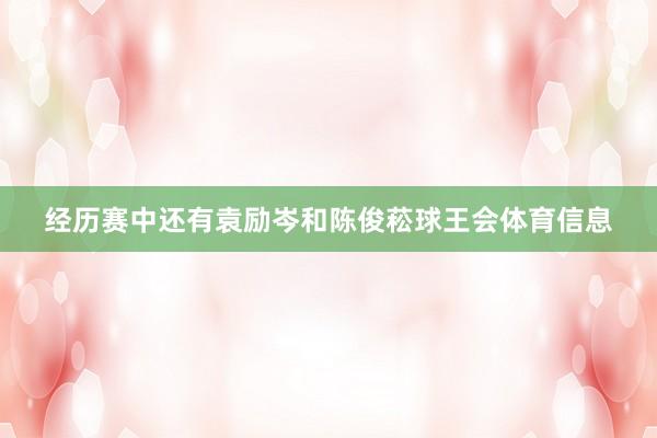 经历赛中还有袁励岑和陈俊菘球王会体育信息