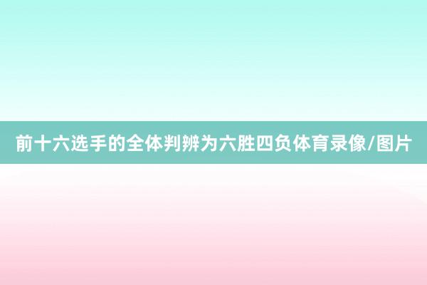前十六选手的全体判辨为六胜四负体育录像/图片