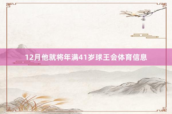 12月他就将年满41岁球王会体育信息