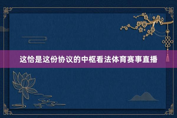 这恰是这份协议的中枢看法体育赛事直播