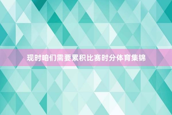 现时咱们需要累积比赛时分体育集锦