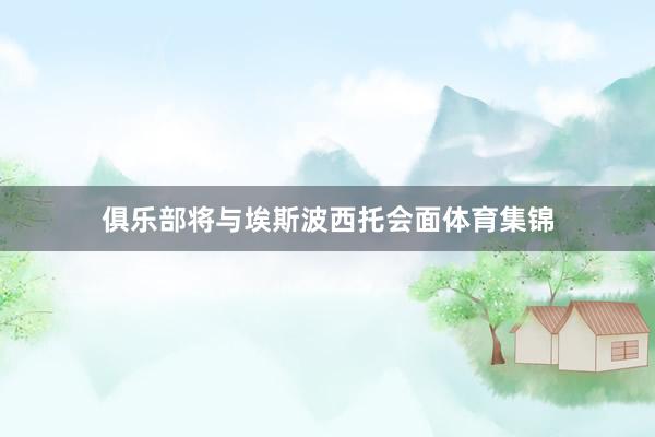 俱乐部将与埃斯波西托会面体育集锦