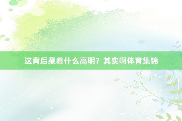 这背后藏着什么高明？其实啊体育集锦