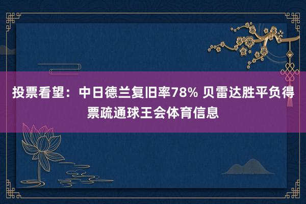 投票看望：中日德兰复旧率78% 贝雷达胜平负得票疏通球王会体育信息