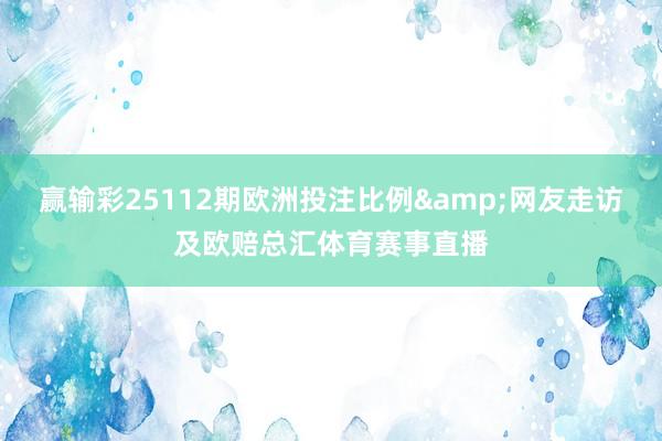 赢输彩25112期欧洲投注比例&网友走访及欧赔总汇体育赛事直播
