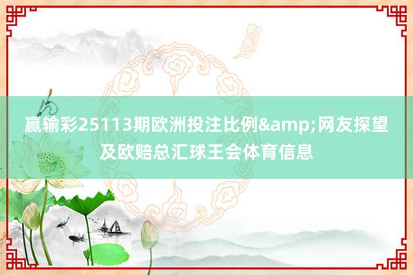 赢输彩25113期欧洲投注比例&网友探望及欧赔总汇球王会体育信息