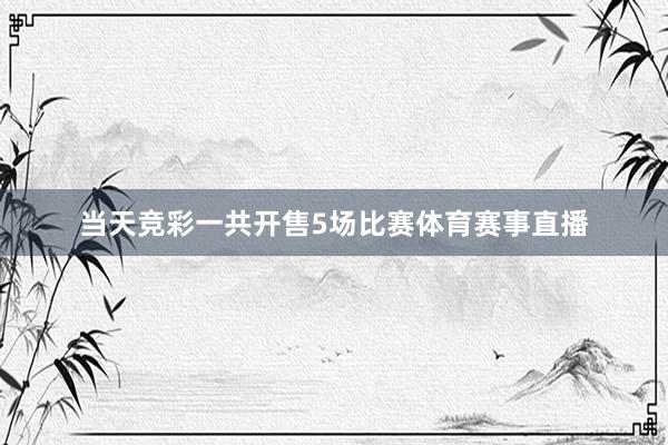 当天竞彩一共开售5场比赛体育赛事直播