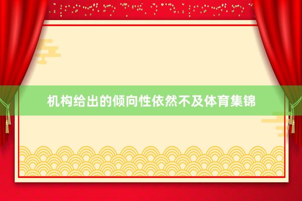 机构给出的倾向性依然不及体育集锦
