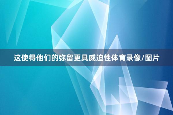 这使得他们的弥留更具威迫性体育录像/图片