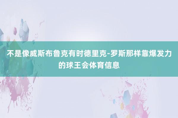 不是像威斯布鲁克有时德里克-罗斯那样靠爆发力的球王会体育信息