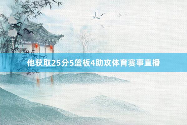 他获取25分5篮板4助攻体育赛事直播
