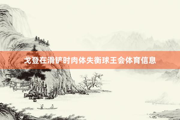 戈登在滑铲时肉体失衡球王会体育信息