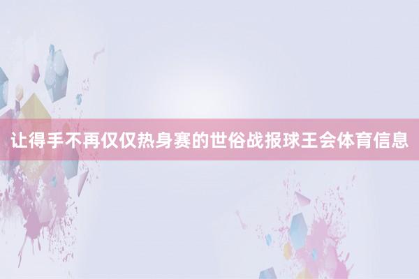 让得手不再仅仅热身赛的世俗战报球王会体育信息