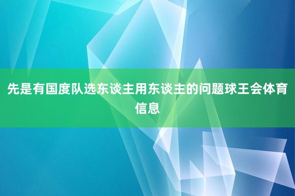 先是有国度队选东谈主用东谈主的问题球王会体育信息