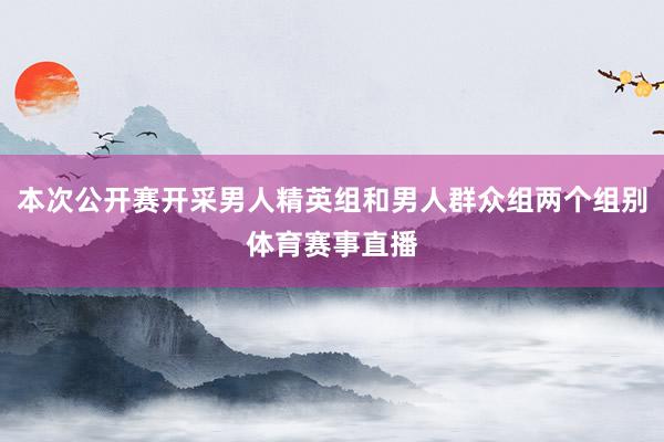 本次公开赛开采男人精英组和男人群众组两个组别体育赛事直播