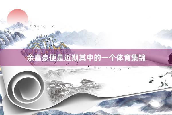 余嘉豪便是近期其中的一个体育集锦