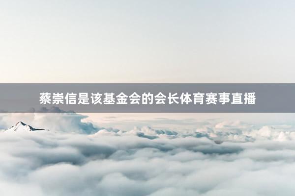 蔡崇信是该基金会的会长体育赛事直播