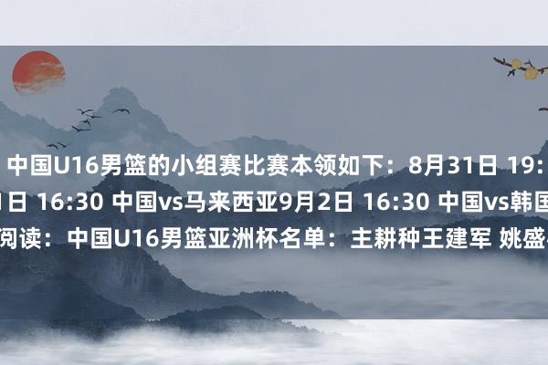 中国U16男篮的小组赛比赛本领如下：8月31日 19:00 中国vs蒙古9月1日 16:30 中国vs马来西亚9月2日 16:30 中国vs韩国操办阅读：中国U16男篮亚洲杯名单：主耕种王建军 姚盛彬、张懿赵杰在列    体育赛事直播