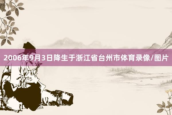 2006年9月3日降生于浙江省台州市体育录像/图片