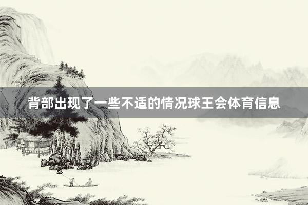 背部出现了一些不适的情况球王会体育信息