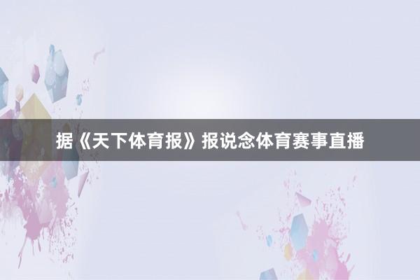 据《天下体育报》报说念体育赛事直播