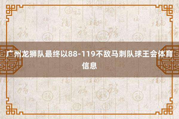 广州龙狮队最终以88-119不敌马刺队球王会体育信息